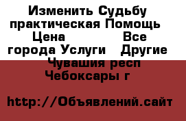 Изменить Судьбу, практическая Помощь › Цена ­ 15 000 - Все города Услуги » Другие   . Чувашия респ.,Чебоксары г.
